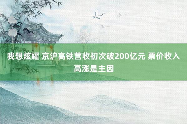 我想炫耀 京沪高铁营收初次破200亿元 票价收入高涨是主因