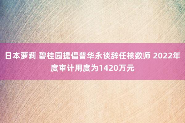 日本萝莉 碧桂园提倡普华永谈辞任核数师 2022年度审计用度为1420万元