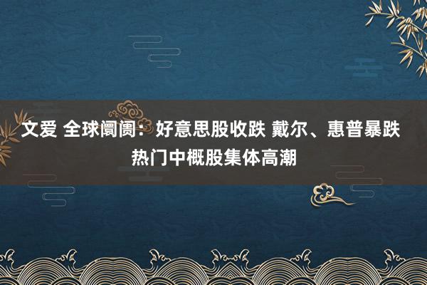 文爱 全球阛阓：好意思股收跌 戴尔、惠普暴跌 热门中概股集体高潮