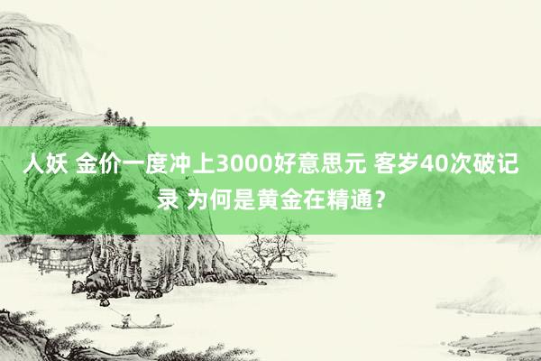 人妖 金价一度冲上3000好意思元 客岁40次破记录 为何是黄金在精通？